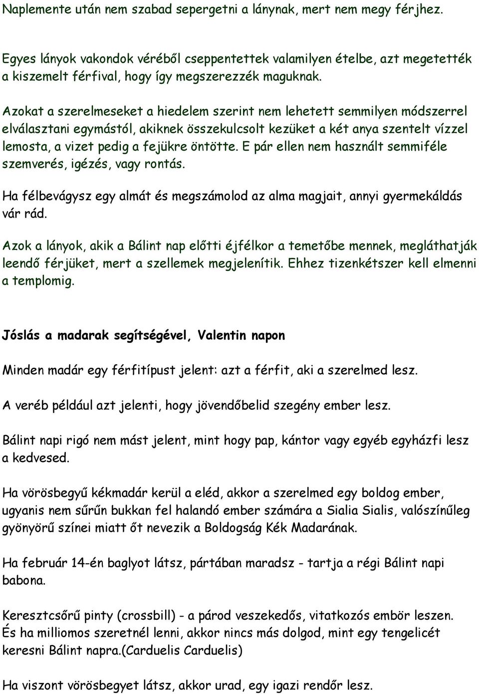 Azokat a szerelmeseket a hiedelem szerint nem lehetett semmilyen módszerrel elválasztani egymástól, akiknek összekulcsolt kezüket a két anya szentelt vízzel lemosta, a vizet pedig a fejükre öntötte.