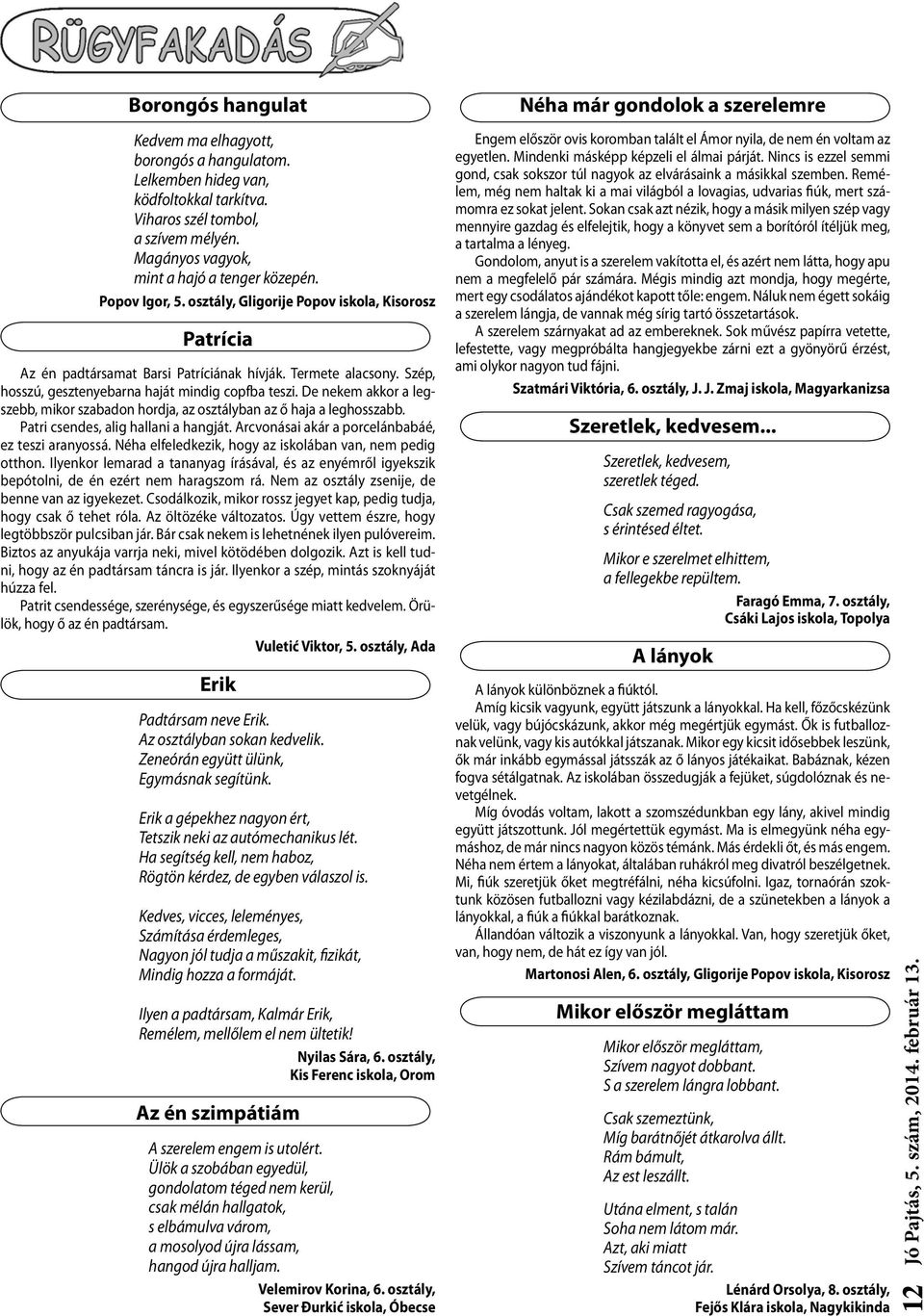 De nekem akkor a legszebb, mikor szabadon hordja, az osztályban az ő haja a leghosszabb. Patri csendes, alig hallani a hangját. Arcvonásai akár a porcelánbabáé, ez teszi aranyossá.