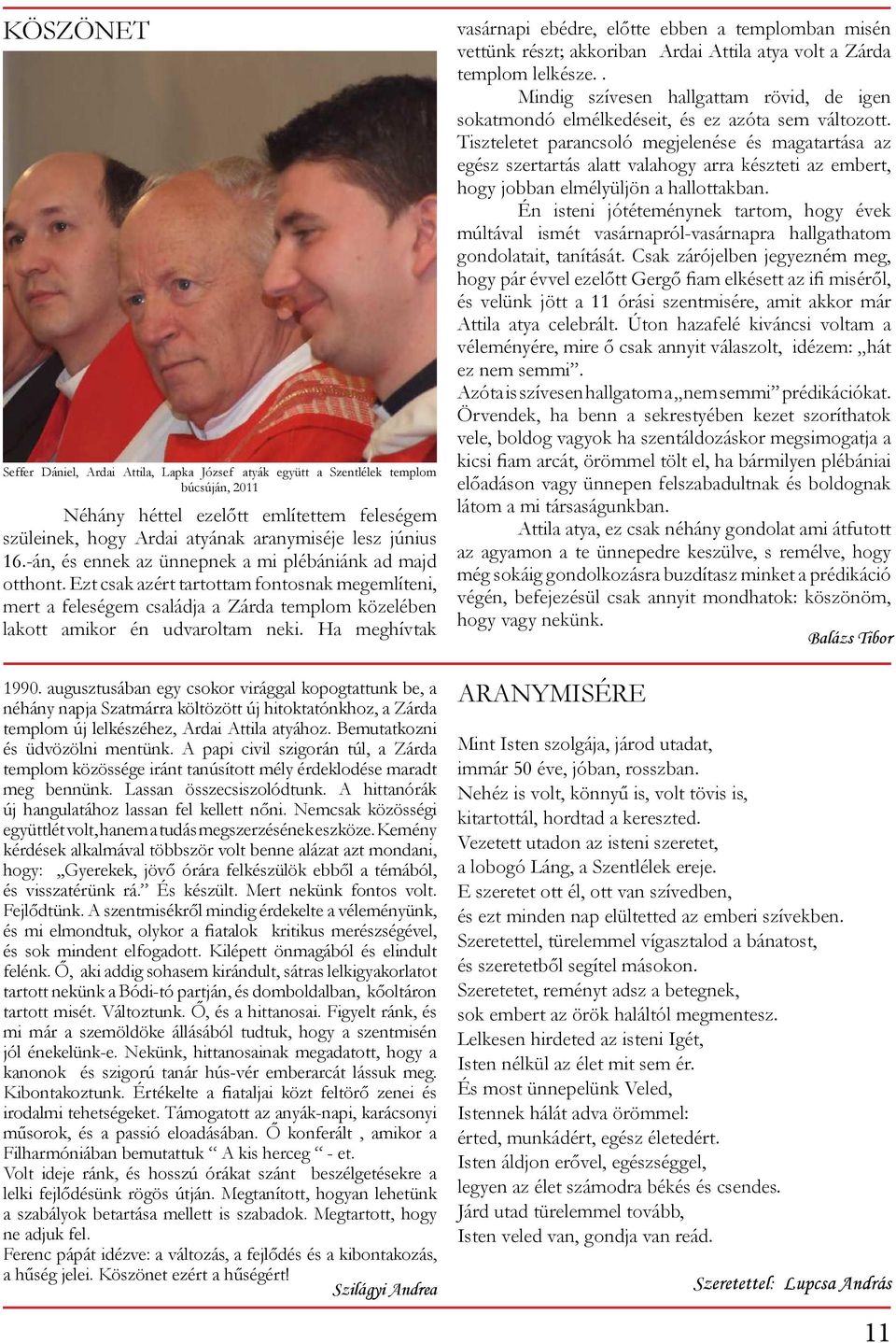 Ha meghívtak 1990. augusztusában egy csokor virággal kopogtattunk be, a néhány napja Szatmárra költözött új hitoktatónkhoz, a Zárda templom új lelkészéhez, Ardai Attila atyához.