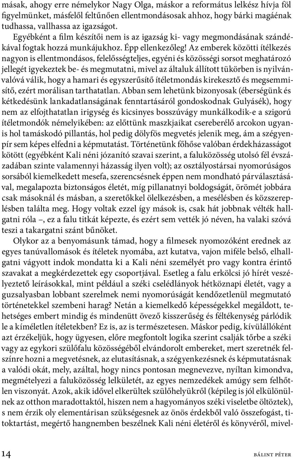 Az emberek közötti ítélkezés nagyon is ellentmondásos, felelősségteljes, egyéni és közösségi sorsot meghatározó jellegét igyekeztek be- és megmutatni, mivel az általuk állított tükörben is