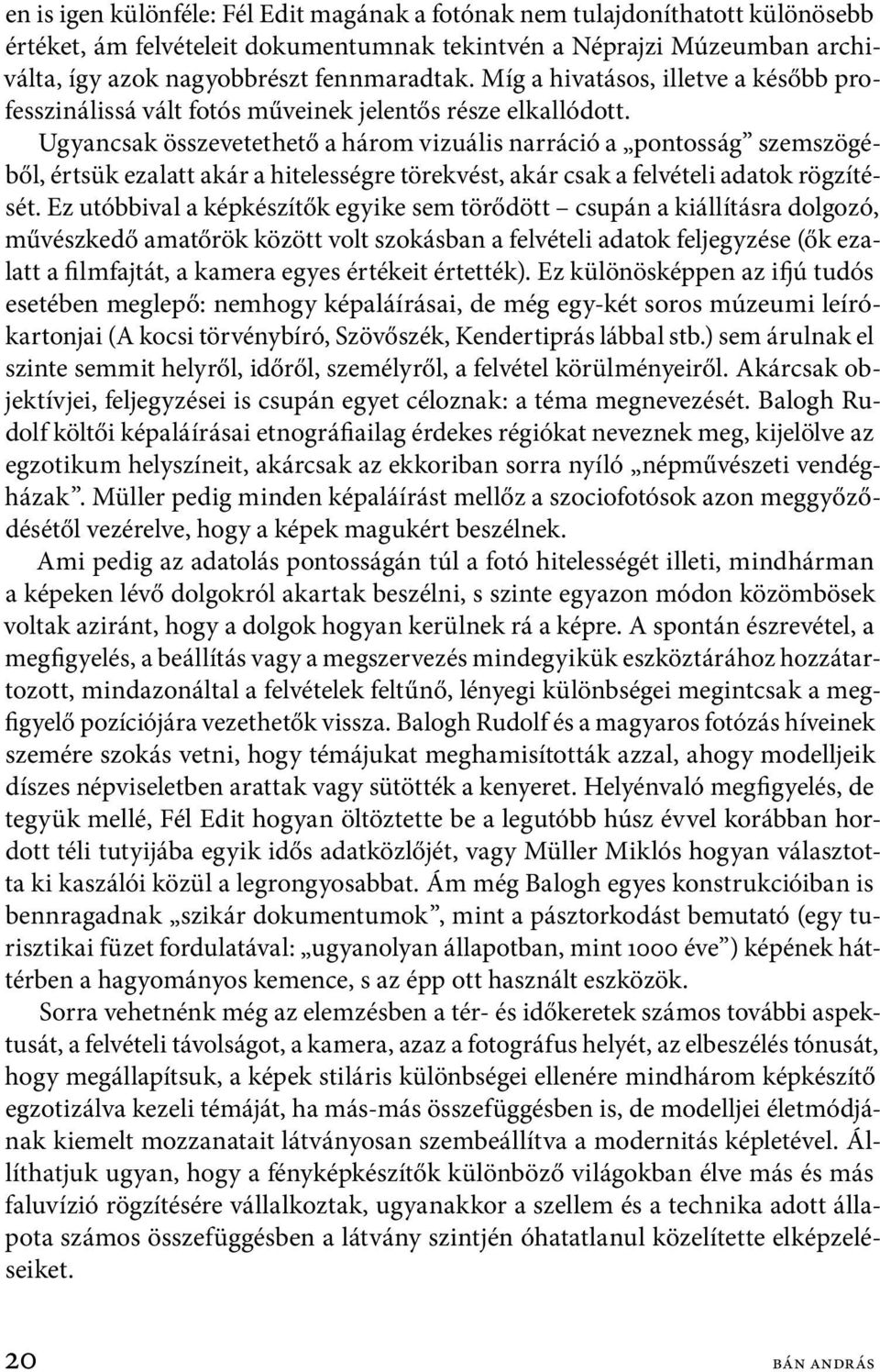 Ugyancsak összevetethető a három vizuális narráció a pontosság szemszögéből, értsük ezalatt akár a hitelességre törekvést, akár csak a felvételi adatok rögzítését.