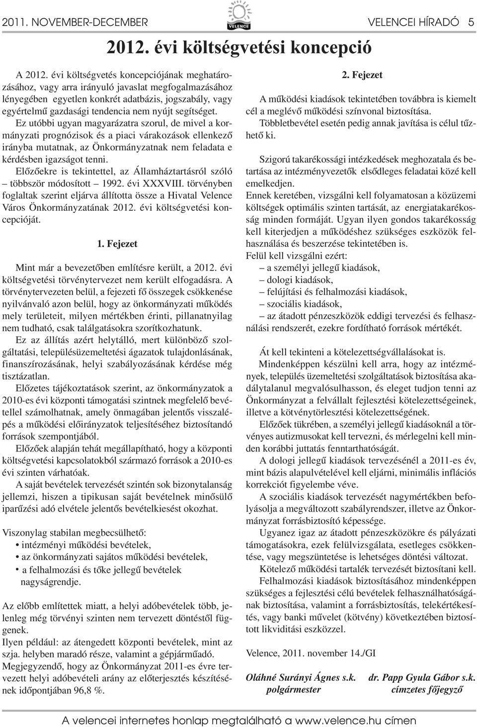 segítséget. Ez utóbbi ugyan magyarázatra szorul, de mivel a kormányzati prognózisok és a piaci várakozások ellenkező irányba mutatnak, az Önkormányzatnak nem feladata e kérdésben igazságot tenni.