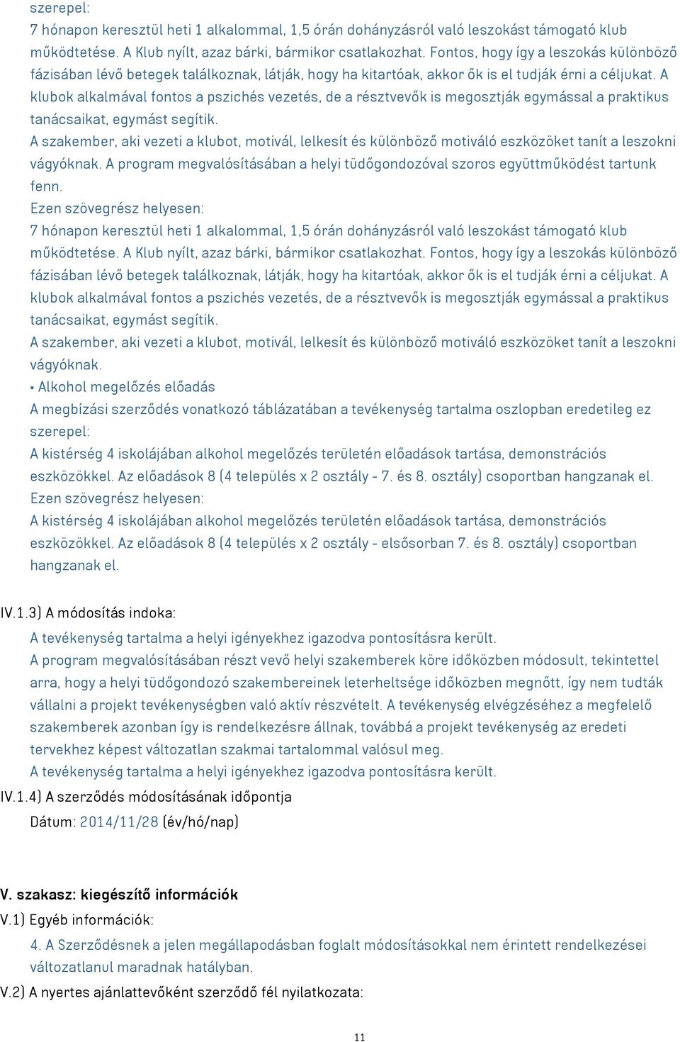 A klubok alkalmával fontos a pszichés vezetés, de a résztvevők is megosztják egymással a praktikus tanácsaikat, egymást segítik.