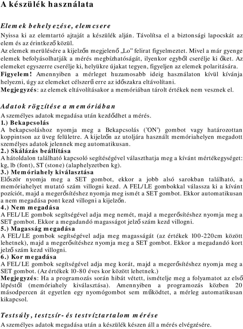 Az elemeket egyszerre cserélje ki, helyükre újakat tegyen, figyeljen az elemek polaritására. Figyelem!