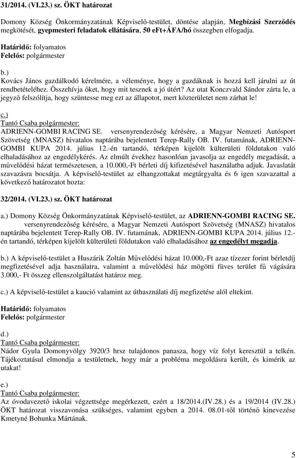 ) Kovács János gazdálkodó kérelmére, a véleménye, hogy a gazdáknak is hozzá kell járulni az út rendbetételéhez. Összehívja őket, hogy mit tesznek a jó útért?