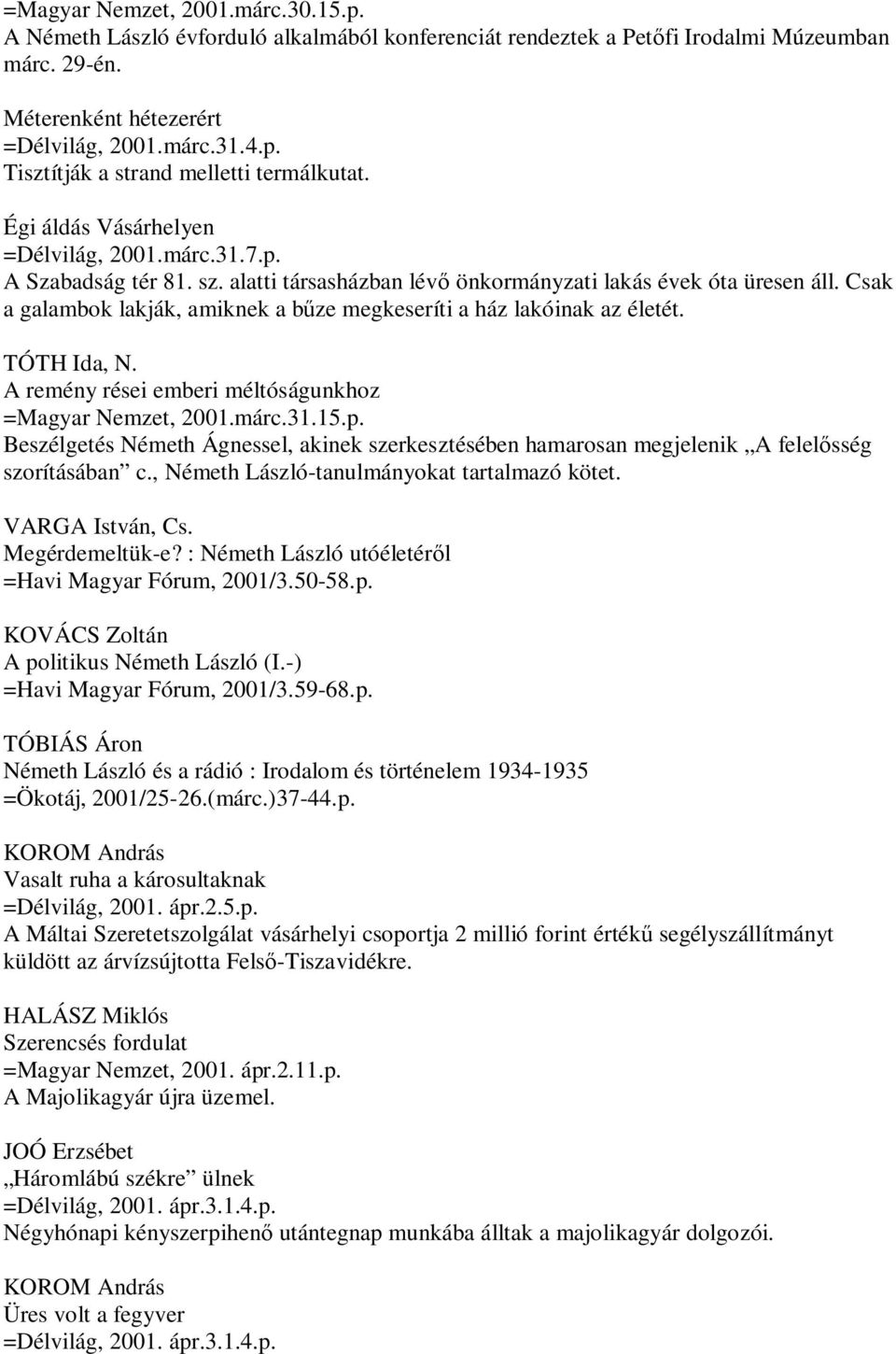 Csak a galambok lakják, amiknek a bűze megkeseríti a ház lakóinak az életét. TÓTH Ida, N. A remény rései emberi méltóságunkhoz =Magyar Nemzet, 2001.márc.31.15.p.