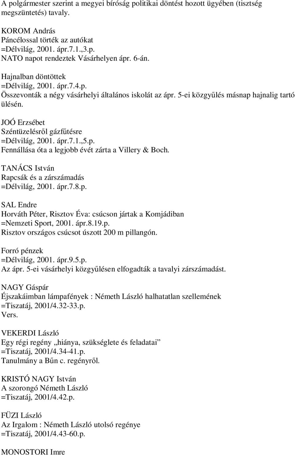 ápr.7.1.,5.p. Fennállása óta a legjobb évét zárta a Villery & Boch. TANÁCS István Rapcsák és a zárszámadás =Délvilág, 2001. ápr.7.8.p. SAL Endre Horváth Péter, Risztov Éva: csúcson jártak a Komjádiban =Nemzeti Sport, 2001.