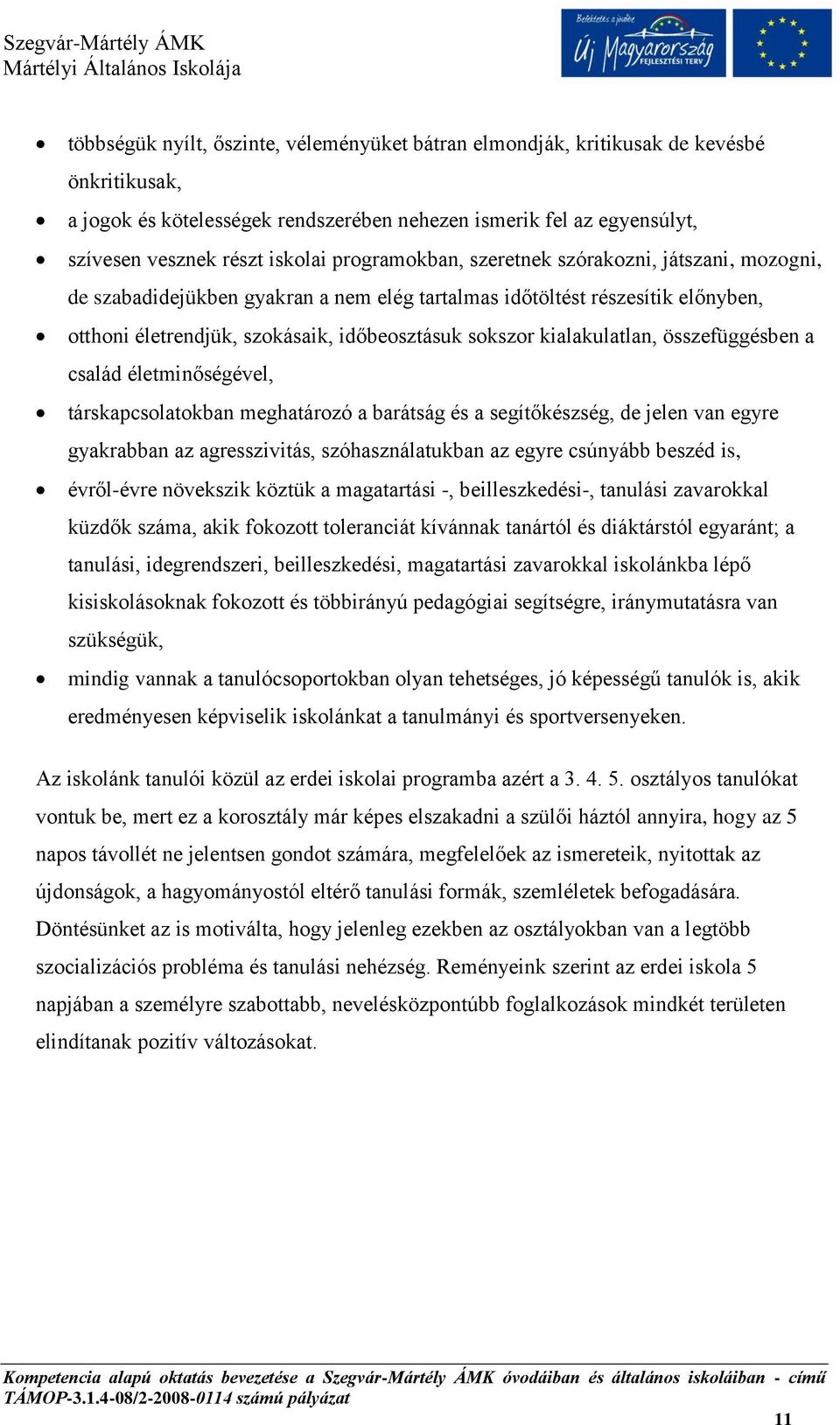 kialakulatlan, összefüggésben a család életminőségével, társkapcsolatokban meghatározó a barátság és a segítőkészség, de jelen van egyre gyakrabban az agresszivitás, szóhasználatukban az egyre