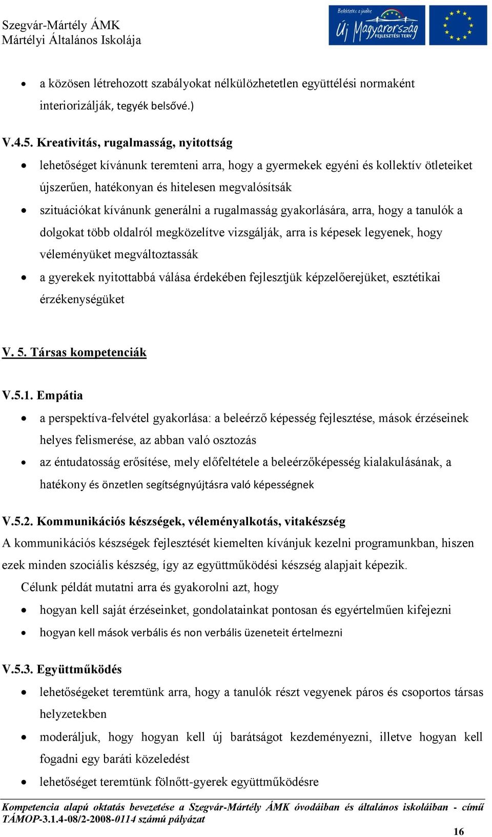 generálni a rugalmasság gyakorlására, arra, hogy a tanulók a dolgokat több oldalról megközelítve vizsgálják, arra is képesek legyenek, hogy véleményüket megváltoztassák a gyerekek nyitottabbá válása