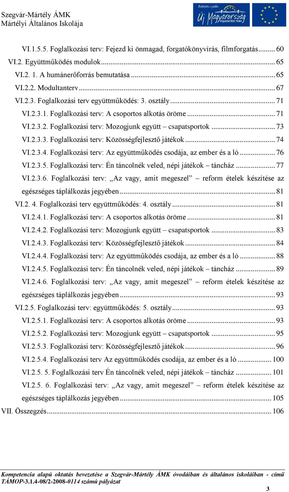 .. 74 VI.2.3.4. Foglalkozási terv: Az együttműködés csodája, az ember és a ló... 76 VI.2.3.5. Foglalkozási terv: Én táncolnék veled, népi játékok táncház... 77 VI.2.3.6. Foglalkozási terv: Az vagy, amit megeszel reform ételek készítése az egészséges táplálkozás jegyében.