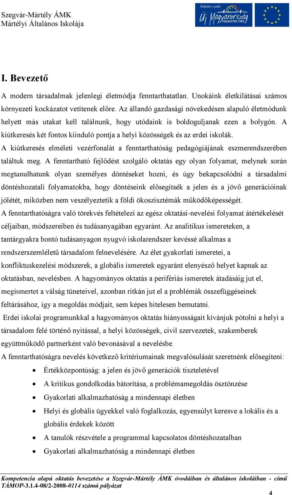 A kiútkeresés két fontos kiinduló pontja a helyi közösségek és az erdei iskolák. A kiútkeresés elméleti vezérfonalát a fenntarthatóság pedagógiájának eszmerendszerében találtuk meg.