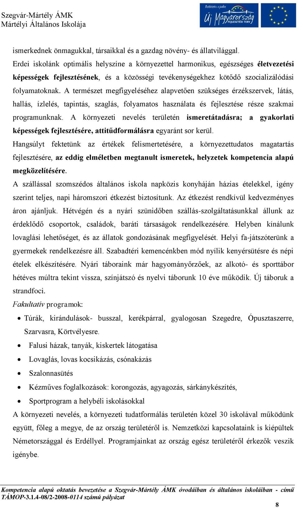 A természet megfigyeléséhez alapvetően szükséges érzékszervek, látás, hallás, ízlelés, tapintás, szaglás, folyamatos használata és fejlesztése része szakmai programunknak.