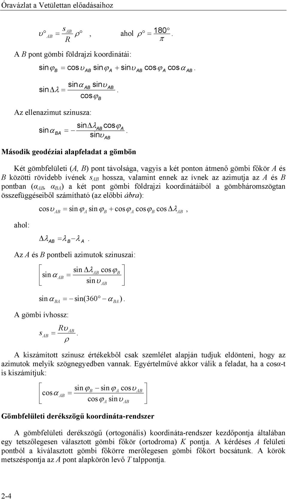 koordinátáiból a gömbháromszögtan összefüggéseiből számítható (az előbbi ábra): cos υ + cos λ, ahol: λ λ λ z és pontbeli azimutok szinuszai: sin cos sin λ ϕ α sin(360 α ) gömbi ívhossz: R s ρ υ
