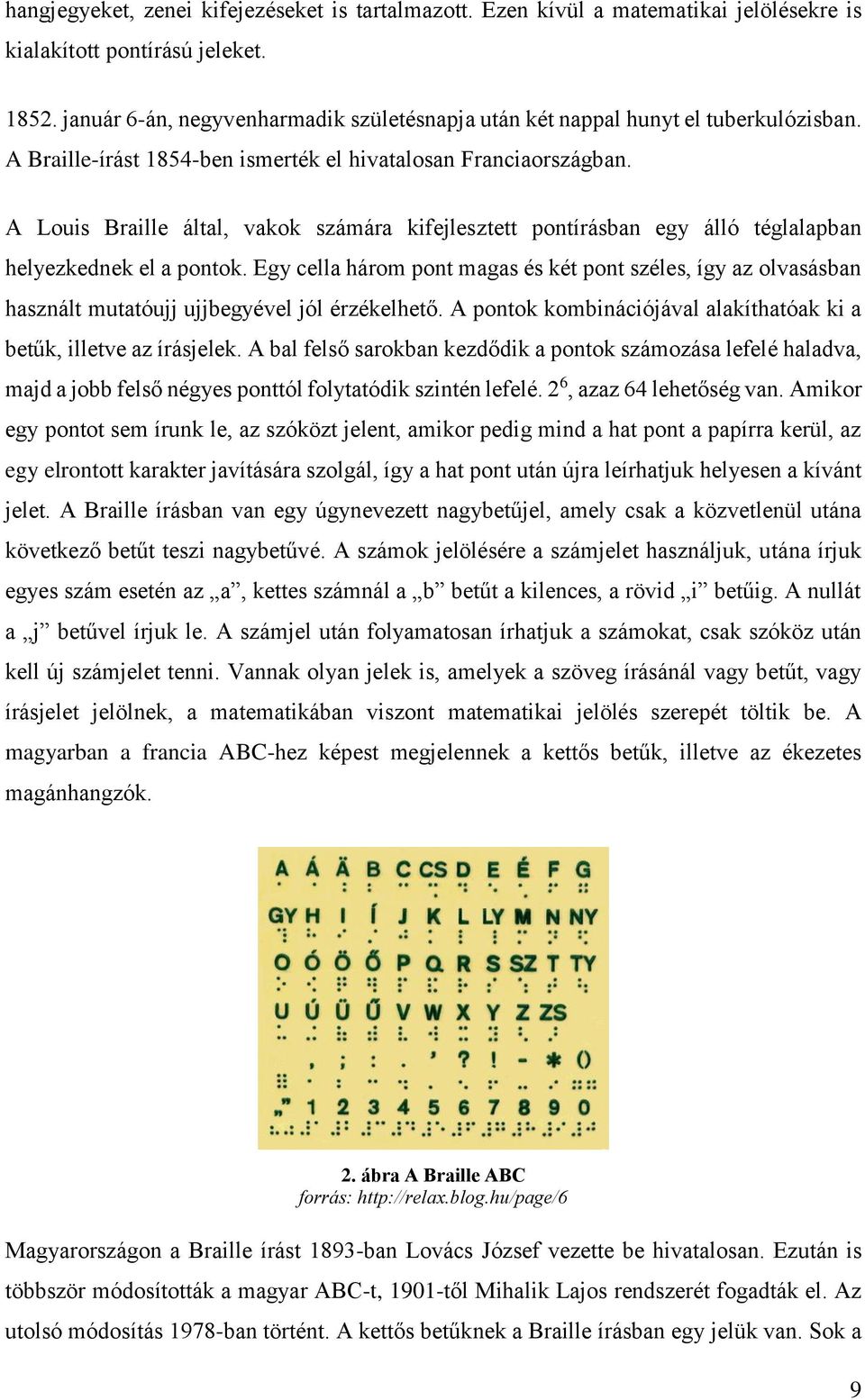 A Louis Braille által, vakok számára kifejlesztett pontírásban egy álló téglalapban helyezkednek el a pontok.