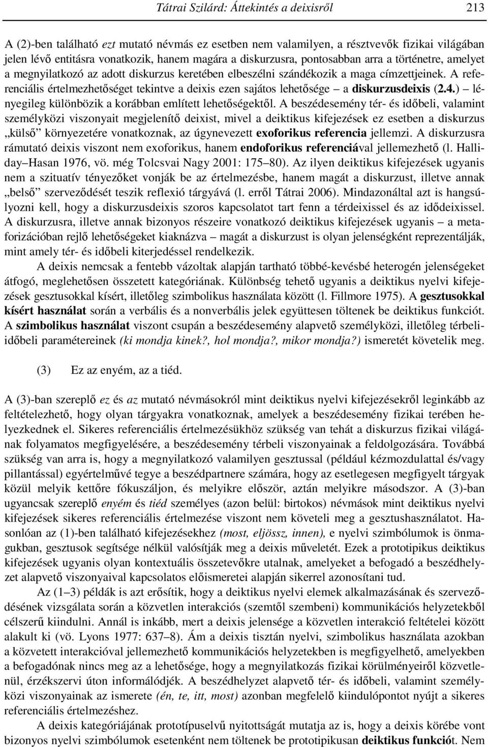 A referenciális értelmezhetıséget tekintve a deixis ezen sajátos lehetısége a diskurzusdeixis (2.4.) lényegileg különbözik a korábban említett lehetıségektıl.