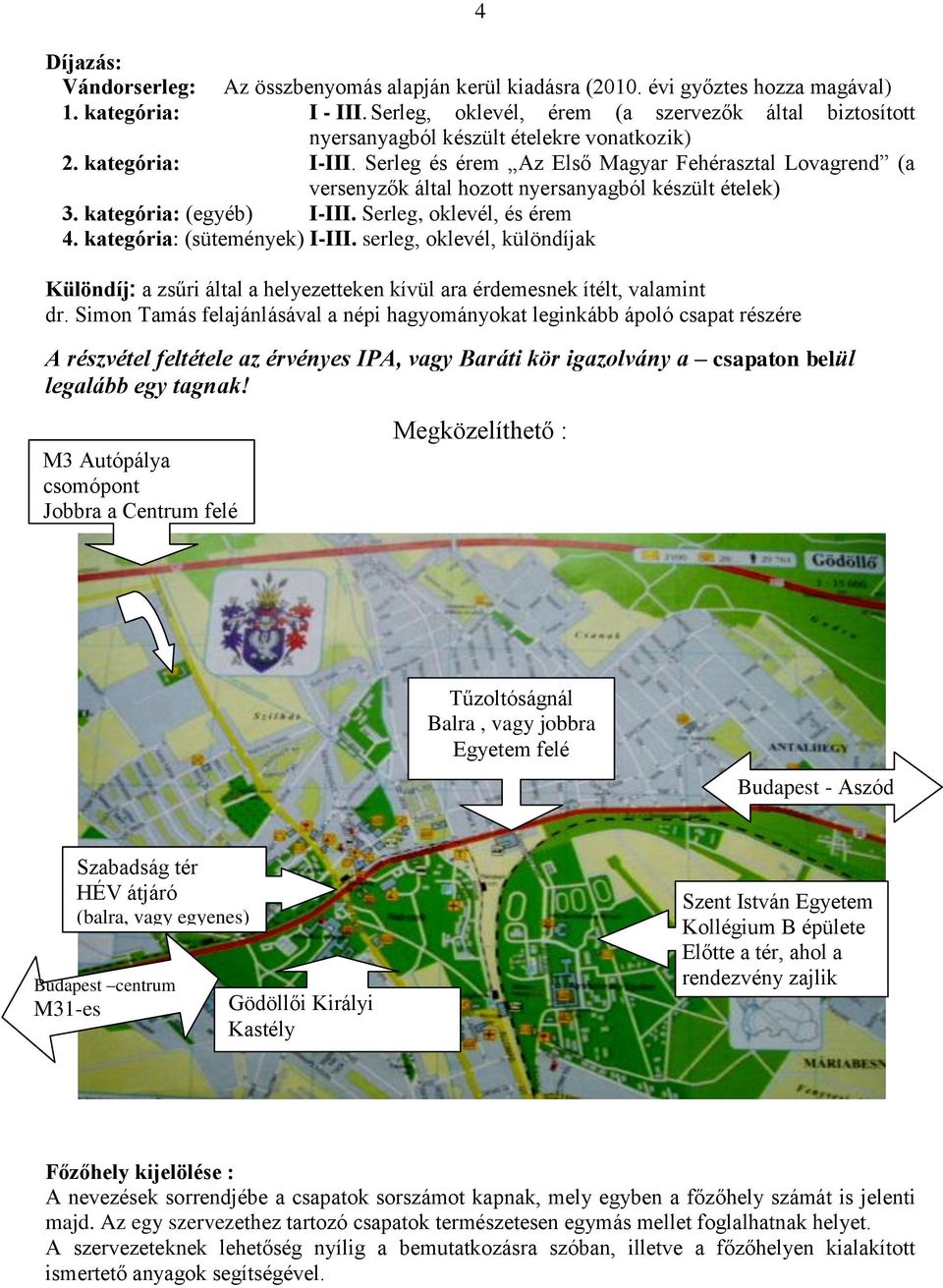 Serleg és érem Az Első Magyar Fehérasztal Lovagrend (a versenyzők által hozott nyersanyagból készült ételek) 3. kategória: (egyéb) I-III. Serleg, oklevél, és érem 4. kategória: (sütemények) I-III.