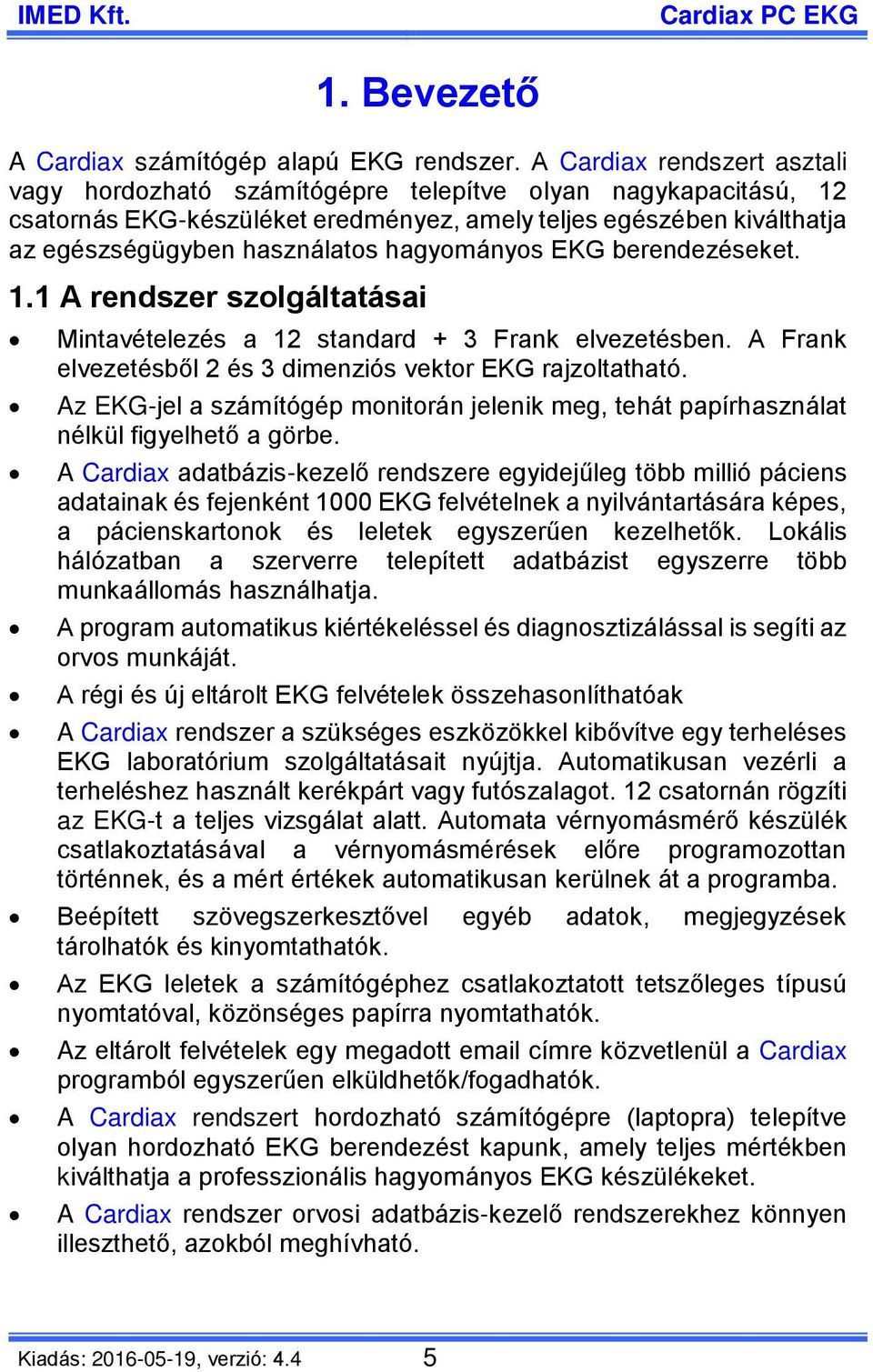 hagyományos EKG berendezéseket. 1.1 A rendszer szolgáltatásai Mintavételezés a 12 standard + 3 Frank elvezetésben. A Frank elvezetésből 2 és 3 dimenziós vektor EKG rajzoltatható.