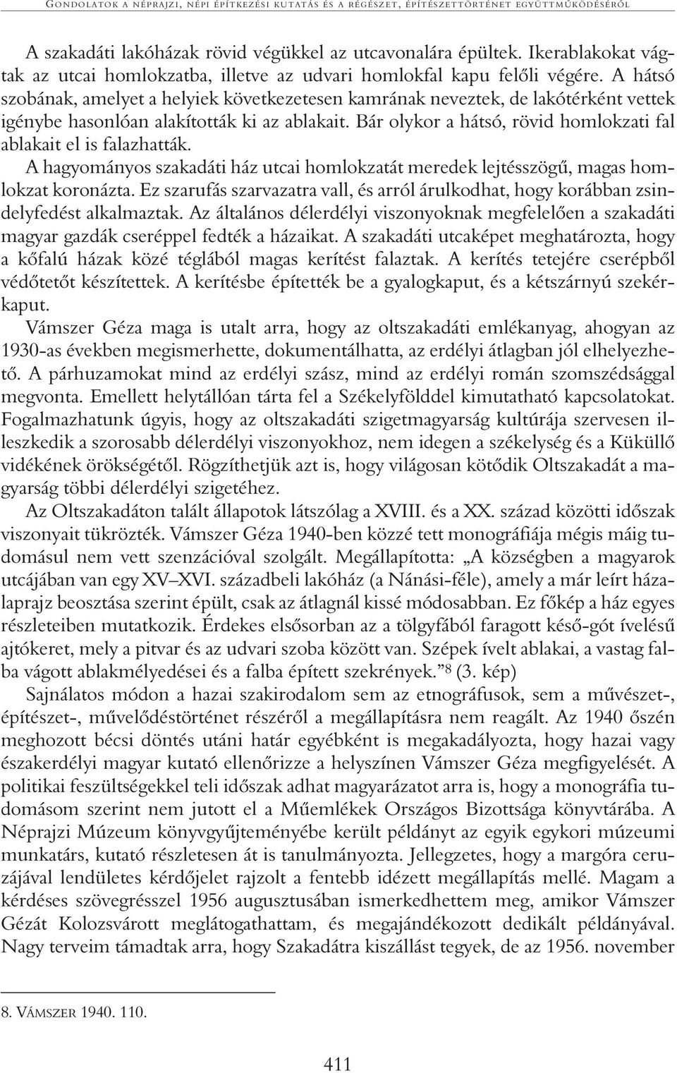 A hátsó szobának, amelyet a helyiek következetesen kamrának neveztek, de lakótérként vettek igénybe hasonlóan alakították ki az ablakait.