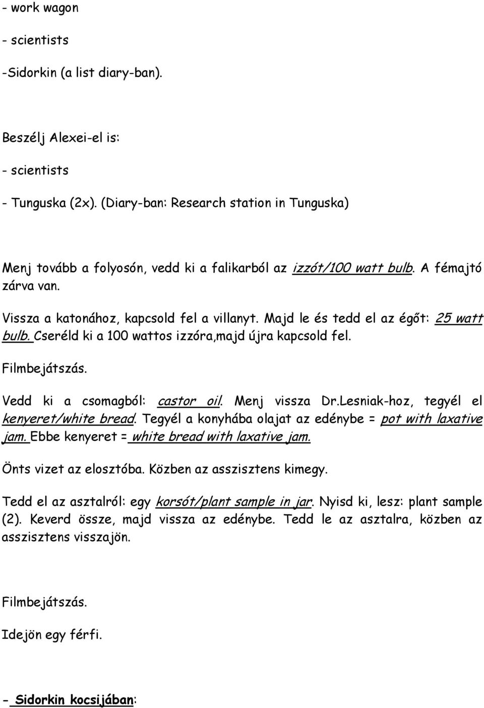 Majd le és tedd el az égıt: 25 watt bulb. Cseréld ki a 100 wattos izzóra,majd újra kapcsold fel. Vedd ki a csomagból: castor oil. Menj vissza Dr.Lesniak-hoz, tegyél el kenyeret/white bread.