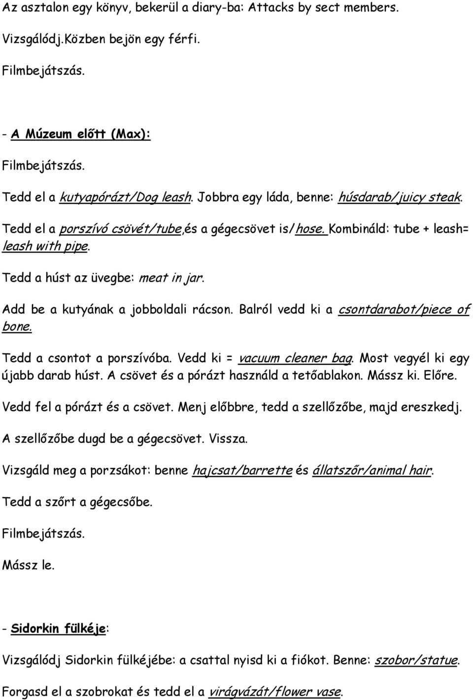 Add be a kutyának a jobboldali rácson. Balról vedd ki a csontdarabot/piece of bone. Tedd a csontot a porszívóba. Vedd ki = vacuum cleaner bag. Most vegyél ki egy újabb darab húst.