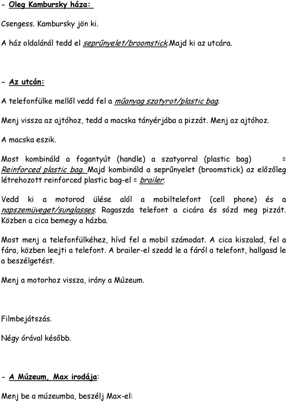 Majd kombináld a seprőnyelet (broomstick) az elızıleg létrehozott reinforced plastic bag-el = brailer. Vedd ki a motorod ülése alól a mobiltelefont (cell phone) és a napszemüveget/sunglasses.