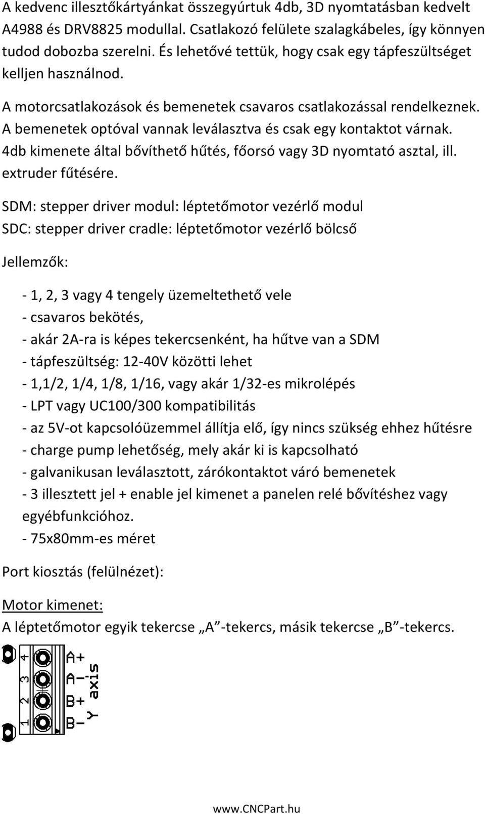 A bemenetek optóval vannak leválasztva és csak egy kontaktot várnak. 4db kimenete által bővíthető hűtés, főorsó vagy 3D nyomtató asztal, ill. extruder fűtésére.