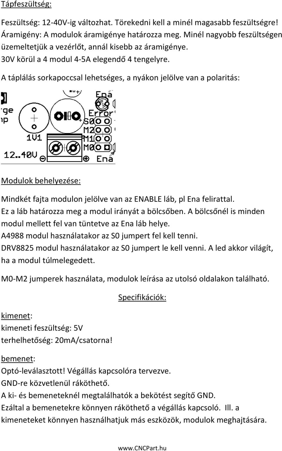 A táplálás sorkapoccsal lehetséges, a nyákon jelölve van a polaritás: Modulok behelyezése: Mindkét fajta modulon jelölve van az ENABLE láb, pl Ena felirattal.