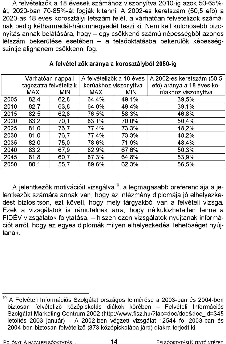 Nem kell különösebb bizonyítás annak belátására, hogy egy csökkenő számú népességből azonos létszám bekerülése esetében a felsőoktatásba bekerülők képességszintje alighanem csökkenni fog.