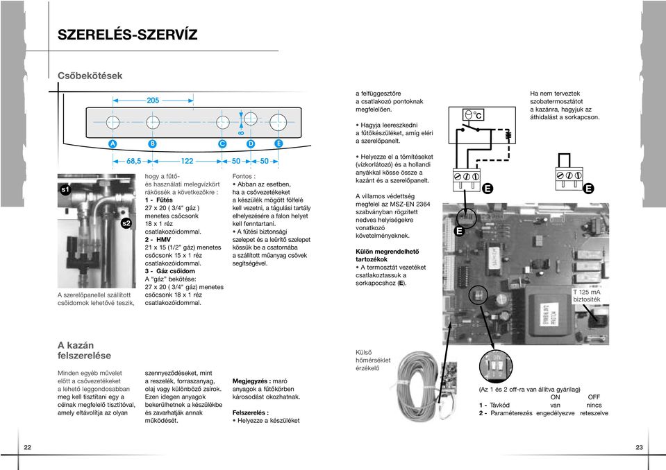 s1 s2 A szerelőpanellel szállított csőidomok lehetővé teszik, 68,5 122 50 hogy a fűtőés használati melegvízkört rákössék a következőkre : 1 - Fűtés 27 x 20 ( 3/4" gáz ) menetes csőcsonk 18 x 1 réz