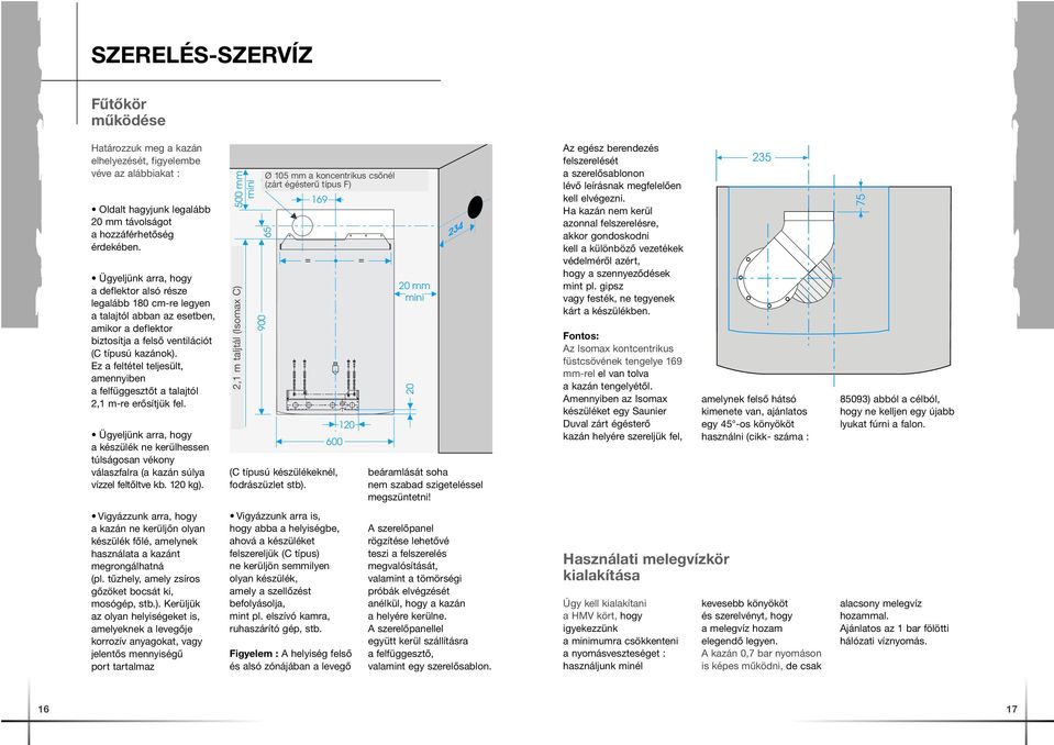 Ez a feltétel teljesült, amennyiben a felfüggesztőt a talajtól 2,1 m-re erősítjük fel. Ügyeljünk arra, hogy a készülék ne kerülhessen túlságosan vékony válaszfalra (a kazán súlya vízzel feltőltve kb.