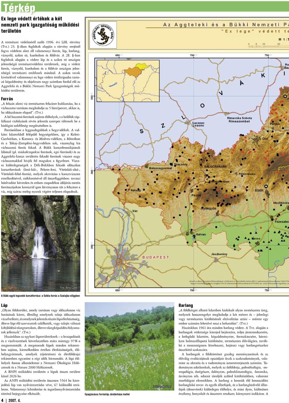 -ban fog laltak alapján a védett láp és a szikes tó országos jelentőségű természetvédelmi területnek, míg a vé dett forrás, víznyelő, kunhalom és a földvár országos jelentő ségű természeti emléknek