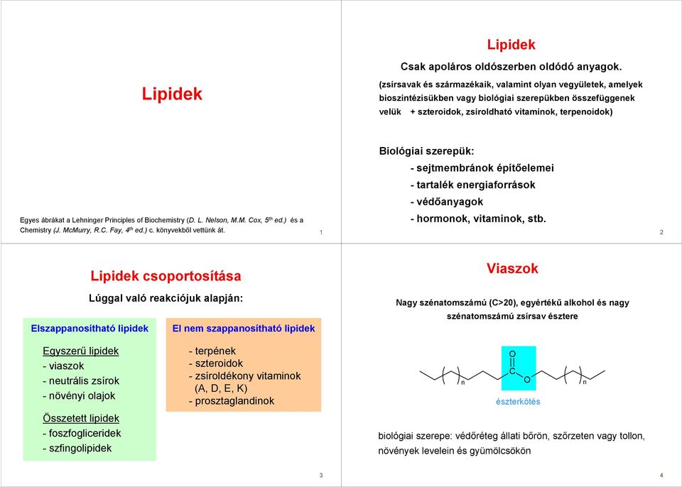 - sejtmembránok építıelemei - tartalék energiaforrások - védıanyagok Egyes ábrákat a Lehninger rinciples of Biochemistry (D. L. Nelson, M.M. ox, 5 th ed.) és a - hormonok, vitaminok, stb. hemistry (J.