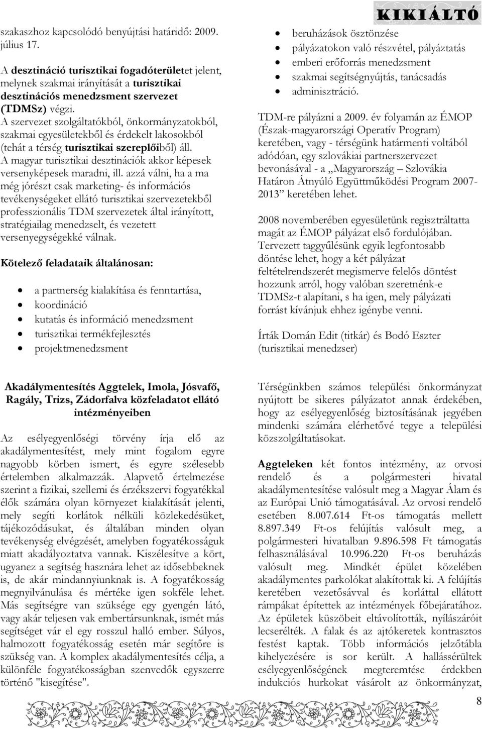 A szervezet szolgáltatókból, önkormányzatokból, szakmai egyesületekből és érdekelt lakosokból (tehát a térség turisztikai szereplőiből) áll.