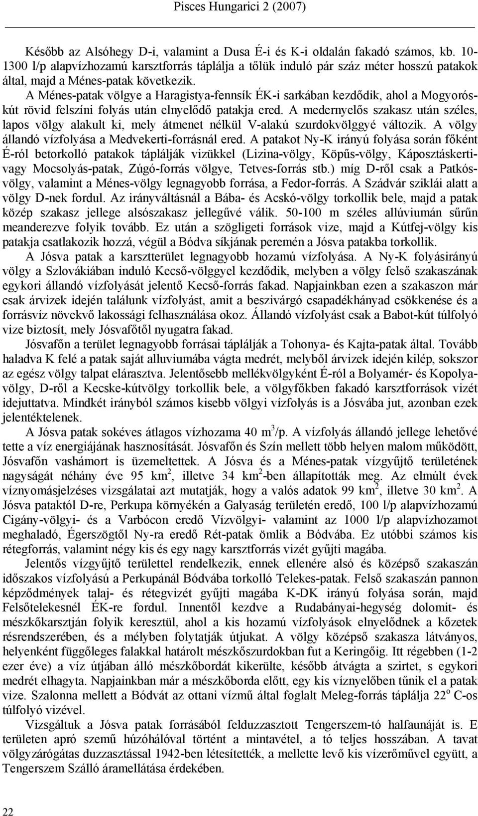 A Ménes-patak völgye a Haragistya-fennsík ÉK-i sarkában kezdődik, ahol a Mogyoróskút rövid felszíni folyás után elnyelődő patakja ered.