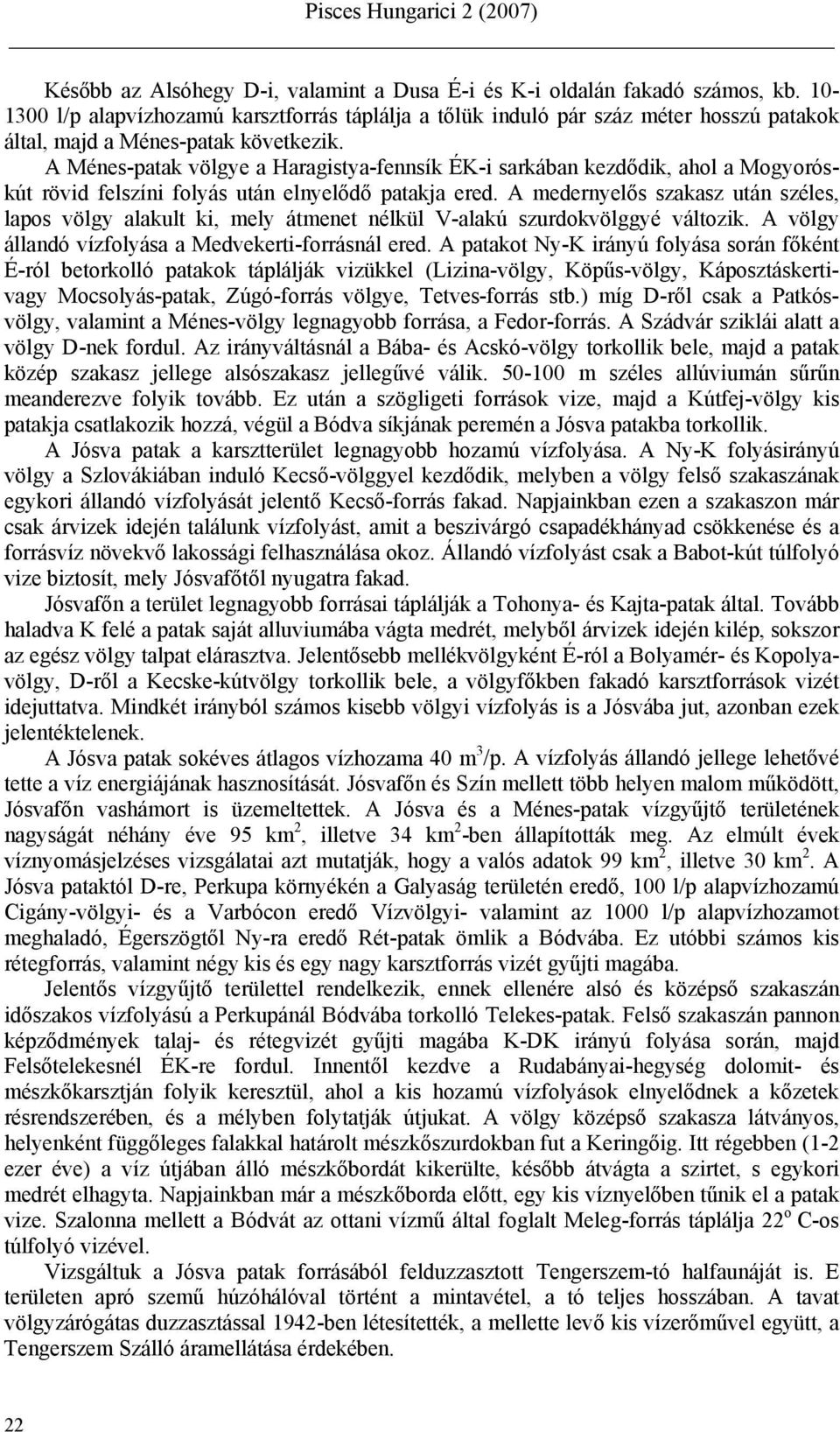 A Ménes-patak völgye a Haragistya-fennsík ÉK-i sarkában kezdődik, ahol a Mogyoróskút rövid felszíni folyás után elnyelődő patakja ered.