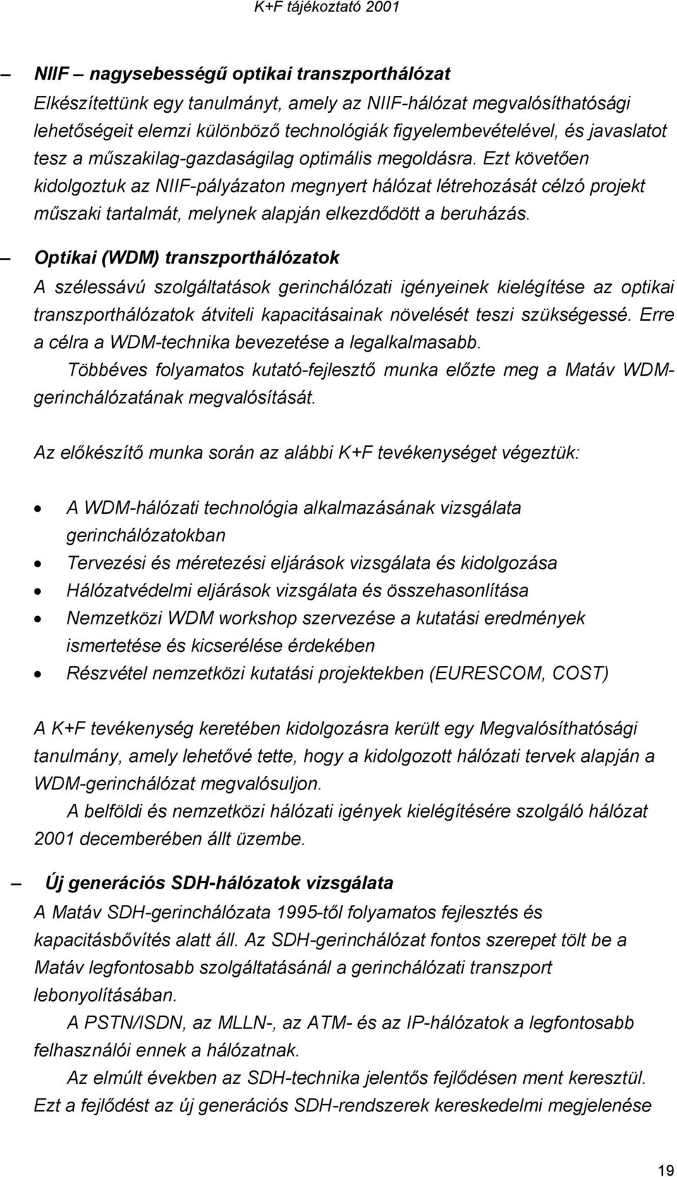 Optikai (WDM) transzporthálózatok A szélessávú szolgáltatások gerinchálózati igényeinek kielégítése az optikai transzporthálózatok átviteli kapacitásainak növelését teszi szükségessé.