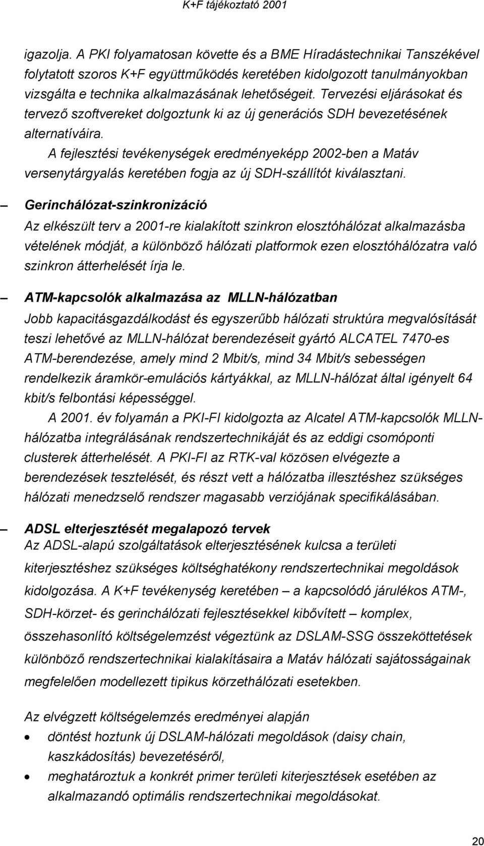 A fejlesztési tevékenységek eredményeképp 2002-ben a Matáv versenytárgyalás keretében fogja az új SDH-szállítót kiválasztani.