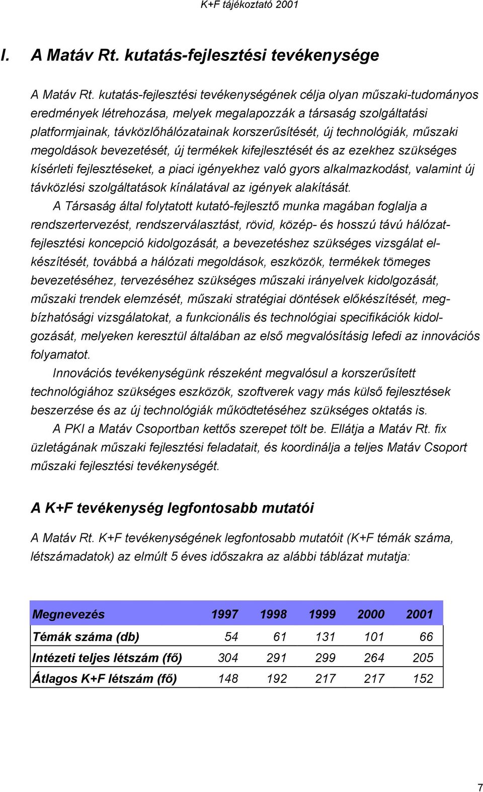 technológiák, műszaki megoldások bevezetését, új termékek kifejlesztését és az ezekhez szükséges kísérleti fejlesztéseket, a piaci igényekhez való gyors alkalmazkodást, valamint új távközlési