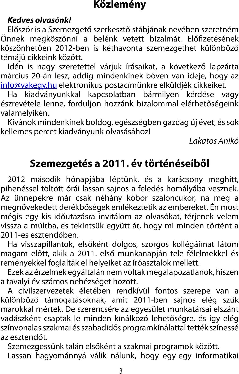 Idén is nagy szeretettel várjuk írásaikat, a következő lapzárta március 20-án lesz, addig mindenkinek bőven van ideje, hogy az info@vakegy.hu elektronikus postacímünkre elküldjék cikkeiket.