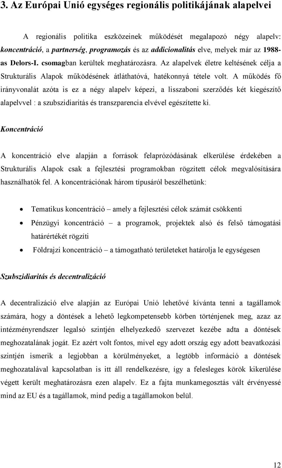 A működés fő irányvonalát azóta is ez a négy alapelv képezi, a lisszaboni szerződés két kiegészítő alapelvvel : a szubszidiaritás és transzparencia elvével egészítette ki.