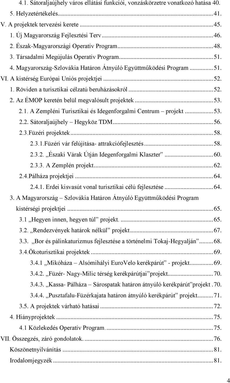 A kistérség Európai Uniós projektjei... 52. 1. Röviden a turisztikai célzatú beruházásokról... 52. 2. Az ÉMOP keretén belül megvalósult projektek... 53. 2.1. A Zempléni Turisztikai és Idegenforgalmi Centrum projekt.