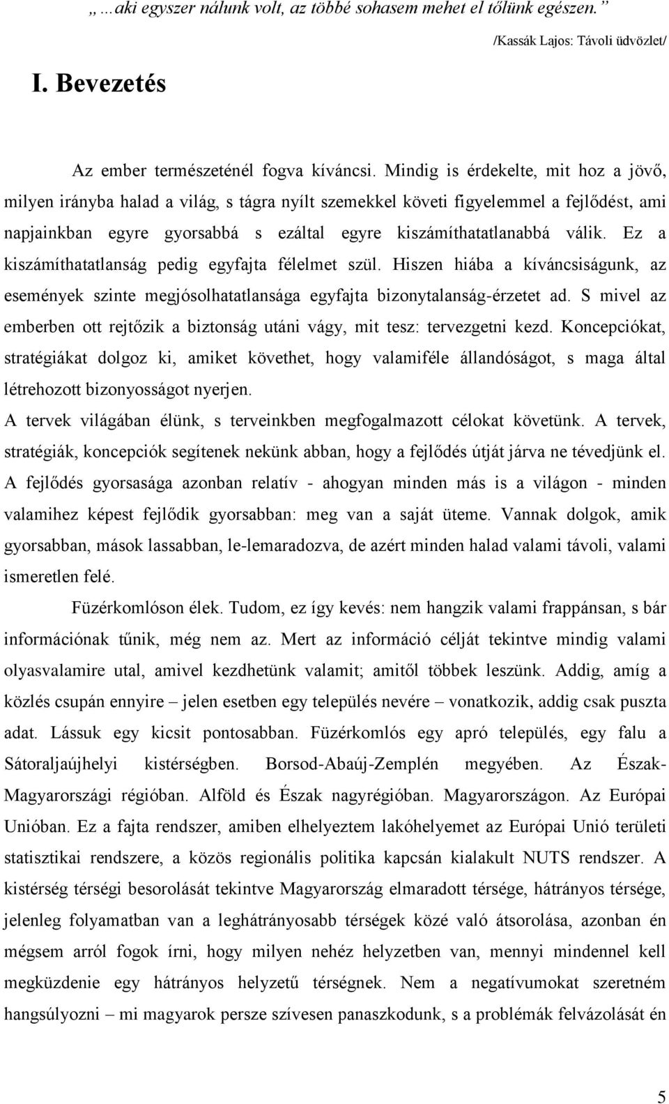 Ez a kiszámíthatatlanság pedig egyfajta félelmet szül. Hiszen hiába a kíváncsiságunk, az események szinte megjósolhatatlansága egyfajta bizonytalanság-érzetet ad.