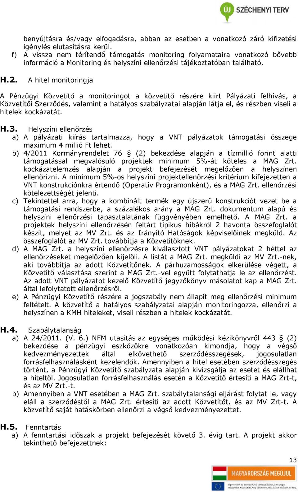 A hitel monitoringja A Pénzügyi Közvetítő a monitoringot a közvetítő részére kiírt Pályázati felhívás, a Közvetítői Szerződés, valamint a hatályos szabályzatai alapján látja el, és részben viseli a