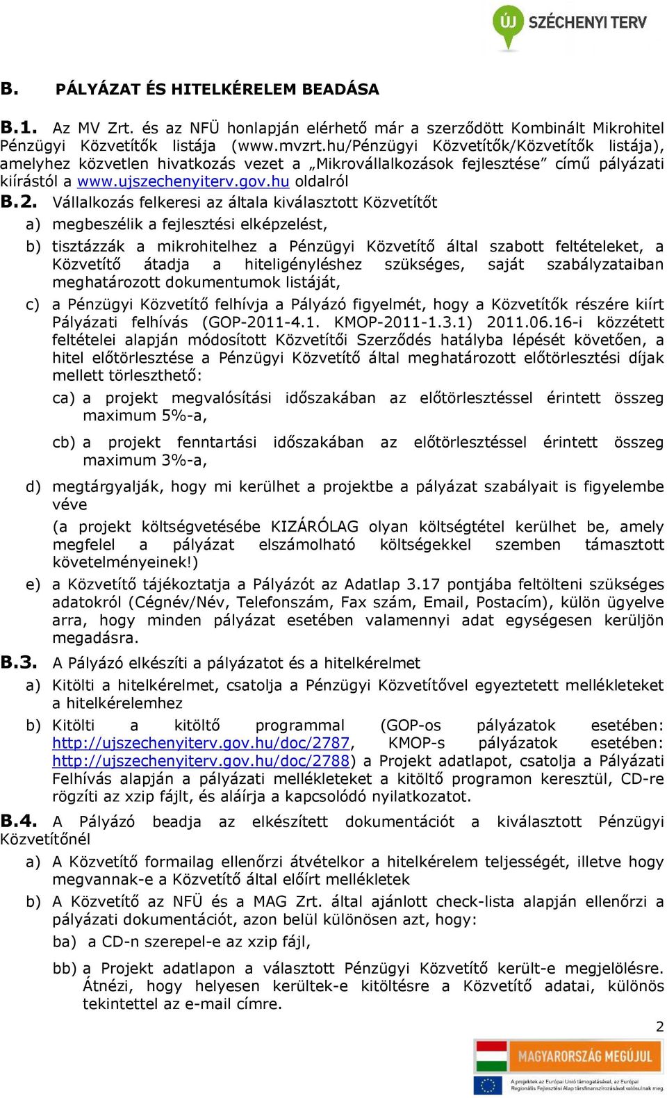 Vállalkozás felkeresi az általa kiválasztott Közvetítőt a) megbeszélik a fejlesztési elképzelést, b) tisztázzák a mikrohitelhez a Pénzügyi Közvetítő által szabott feltételeket, a Közvetítő átadja a