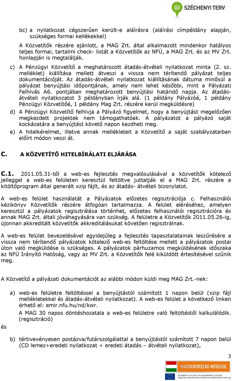 c) A Pénzügyi Közvetítő a meghatározott átadás-átvételi nyilatkozat minta (2. sz. melléklet) kiállítása mellett átveszi a vissza nem térítendő pályázat teljes dokumentációját.