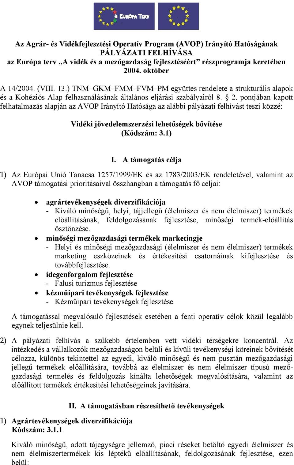 pontjában kapott felhatalmazás alapján az AVOP Irányító Hatósága az alábbi pályázati felhívást teszi közzé: Vidéki jövedelemszerzési lehetőségek bővítése (Kódszám: 3.1) I.