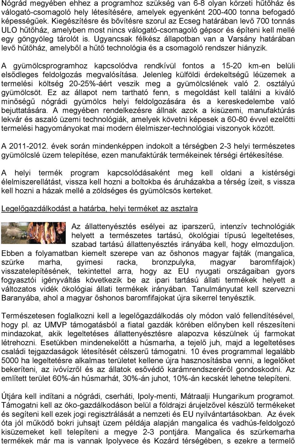 Ugyancsak félkész állapotban van a Varsány határában levő hűtőház, amelyből a hűtő technológia és a csomagoló rendszer hiányzik.