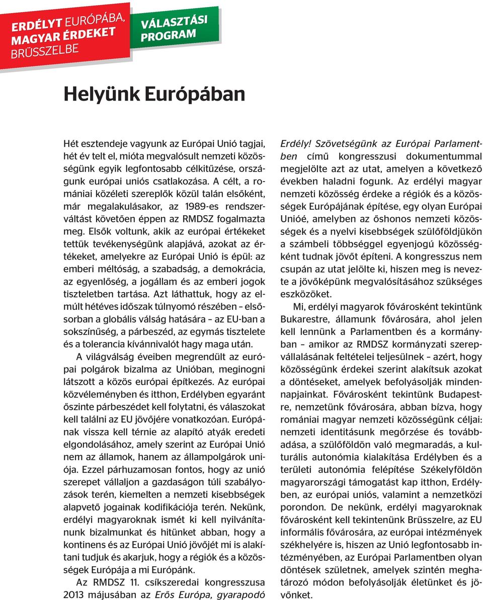 Elsők voltunk, akik az európai értékeket tettük tevékenységünk alapjává, azokat az értékeket, amelyekre az Európai Unió is épül: az emberi méltóság, a szabadság, a demokrácia, az egyenlőség, a