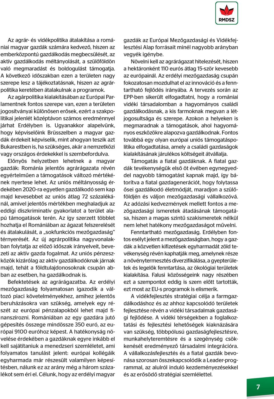 Az agárpolitika kialakításában az Európai Parlamentnek fontos szerepe van, ezen a területen jogosítványai különösen erősek, ezért a szakpolitikai jelenlét középtávon számos eredménnyel járhat