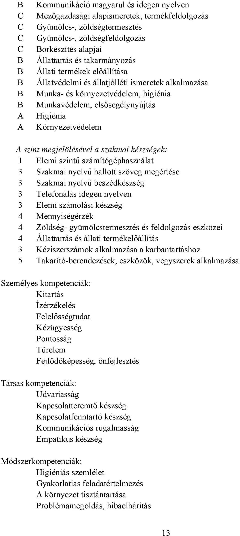 megjelölésével a szakmai készségek: 1 Elemi szintű számítógéphasználat 3 Szakmai nyelvű hallott szöveg megértése 3 Szakmai nyelvű beszédkészség 3 Telefonálás idegen nyelven 3 Elemi számolási készség